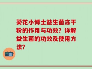 葵花小博士益生菌冻干粉的作用与功效？详解益生菌的功效及使用方法？