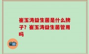 崔玉涛益生菌是什么牌子？崔玉涛益生菌管用吗