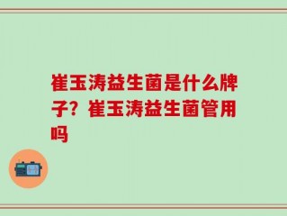 崔玉涛益生菌是什么牌子？崔玉涛益生菌管用吗