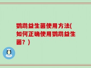 鹦鹉益生菌使用方法(如何正确使用鹦鹉益生菌？)