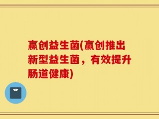 赢创益生菌(赢创推出新型益生菌，有效提升肠道健康)