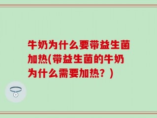 牛奶为什么要带益生菌加热(带益生菌的牛奶为什么需要加热？)