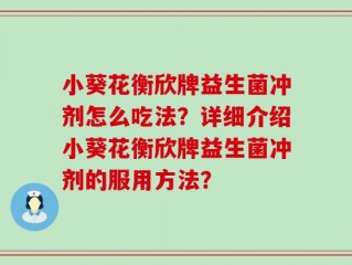 小葵花衡欣牌益生菌冲剂怎么吃法？详细介绍小葵花衡欣牌益生菌冲剂的服用方法？