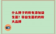 什么牌子奶粉有添加益生菌？带益生菌的奶粉大品牌