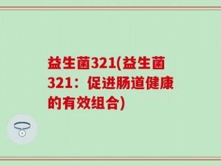 益生菌321(益生菌321：促进肠道健康的有效组合)