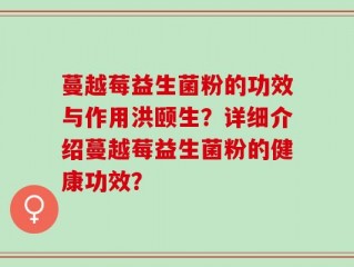 蔓越莓益生菌粉的功效与作用洪颐生？详细介绍蔓越莓益生菌粉的健康功效？