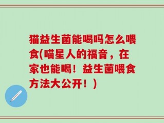 猫益生菌能喝吗怎么喂食(喵星人的福音，在家也能喝！益生菌喂食方法大公开！)