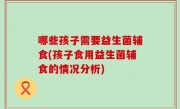 哪些孩子需要益生菌辅食(孩子食用益生菌辅食的情况分析)