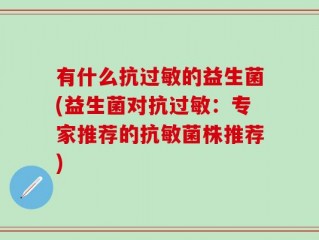 有什么抗过敏的益生菌(益生菌对抗过敏：专家推荐的抗敏菌株推荐)