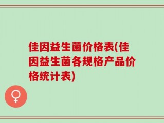 佳因益生菌价格表(佳因益生菌各规格产品价格统计表)