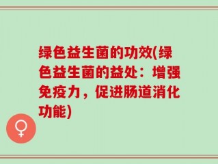 绿色益生菌的功效(绿色益生菌的益处：增强免疫力，促进肠道消化功能)