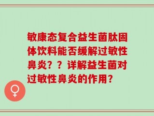 敏康态复合益生菌肽固体饮料能否缓解过敏性鼻炎？？详解益生菌对过敏性鼻炎的作用？