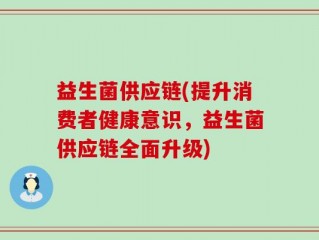 益生菌供应链(提升消费者健康意识，益生菌供应链全面升级)