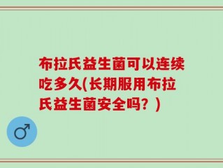 布拉氏益生菌可以连续吃多久(长期服用布拉氏益生菌安全吗？)