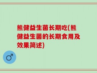 熊健益生菌长期吃(熊健益生菌的长期食用及效果简述)
