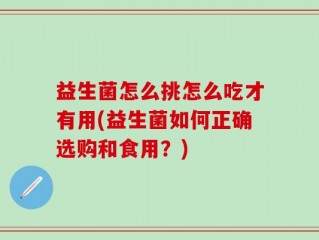 益生菌怎么挑怎么吃才有用(益生菌如何正确选购和食用？)