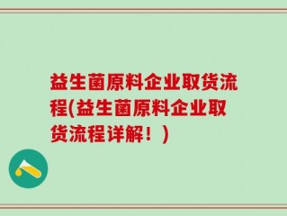 益生菌原料企业取货流程(益生菌原料企业取货流程详解！)