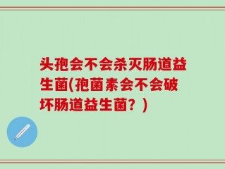 头孢会不会杀灭肠道益生菌(孢菌素会不会破坏肠道益生菌？)
