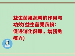 益生菌果蔬粉的作用与功效(益生菌果蔬粉：促进消化健康，增强免疫力)