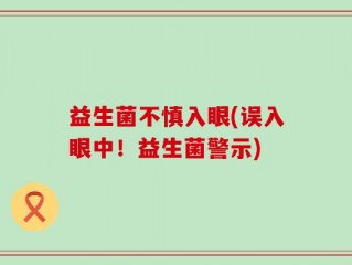 益生菌不慎入眼(误入眼中！益生菌警示)