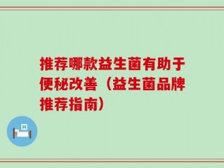 推荐哪款益生菌有助于便秘改善（益生菌品牌推荐指南）