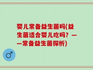 婴儿常备益生菌吗(益生菌适合婴儿吃吗？——常备益生菌探析)