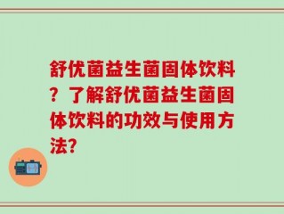 舒优菌益生菌固体饮料？了解舒优菌益生菌固体饮料的功效与使用方法？