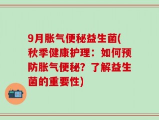 9月胀气便秘益生菌(秋季健康护理：如何预防胀气便秘？了解益生菌的重要性)