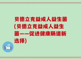 贝德立克益成人益生菌(贝德立克益成人益生菌——促进健康肠道新选择)