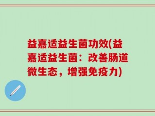 益嘉适益生菌功效(益嘉适益生菌：改善肠道微生态，增强免疫力)