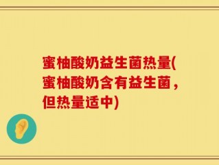 蜜柚酸奶益生菌热量(蜜柚酸奶含有益生菌，但热量适中)