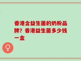 香港含益生菌的奶粉品牌？香港益生菌多少钱一盒