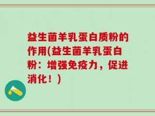 益生菌羊乳蛋白质粉的作用(益生菌羊乳蛋白粉：增强免疫力，促进消化！)