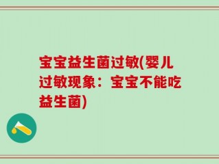 宝宝益生菌过敏(婴儿过敏现象：宝宝不能吃益生菌)