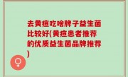 去黄疸吃啥牌子益生菌比较好(黄疸患者推荐的优质益生菌品牌推荐)