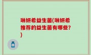 琳妍希益生菌(琳妍希推荐的益生菌有哪些？)