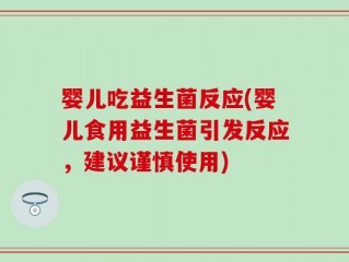 婴儿吃益生菌反应(婴儿食用益生菌引发反应，建议谨慎使用)