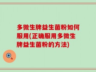 多微生牌益生菌粉如何服用(正确服用多微生牌益生菌粉的方法)