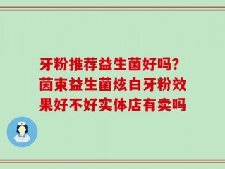 牙粉推荐益生菌好吗？茵束益生菌炫白牙粉效果好不好实体店有卖吗