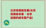 北京佳茵益生菌(北京佳茵益生菌 - 北京佳茵的益生菌产品)