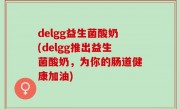 delgg益生菌酸奶(delgg推出益生菌酸奶，为你的肠道健康加油)