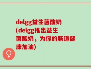 delgg益生菌酸奶(delgg推出益生菌酸奶，为你的肠道健康加油)