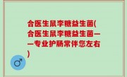 合医生鼠李糖益生菌(合医生鼠李糖益生菌——专业护肠常伴您左右)