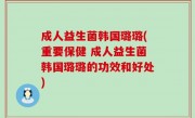 成人益生菌韩国璐璐(重要保健 成人益生菌韩国璐璐的功效和好处)