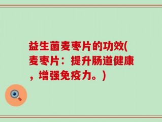 益生菌麦枣片的功效(麦枣片：提升肠道健康，增强免疫力。)