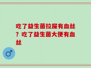 吃了益生菌拉屎有血丝？吃了益生菌大便有血丝