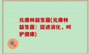 元康林益生菌(元康林益生菌：促进消化，呵护健康)