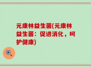 元康林益生菌(元康林益生菌：促进消化，呵护健康)