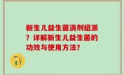 新生儿益生菌滴剂纽派？详解新生儿益生菌的功效与使用方法？
