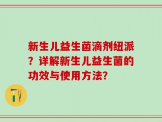 新生儿益生菌滴剂纽派？详解新生儿益生菌的功效与使用方法？